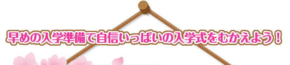 早めの入学準備で自信いっぱいの入学式をむかえよう