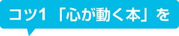 コツ1 「心が動く本」を