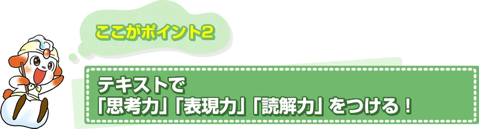 ポイント２　テキストで「思考力」「表現力」「読解力」をつける！